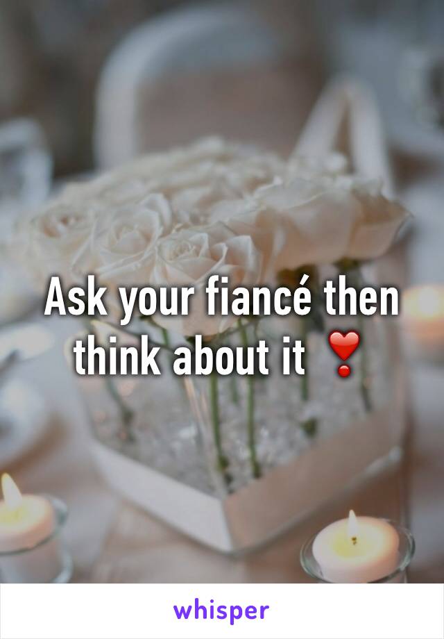 Ask your fiancé then think about it ❣