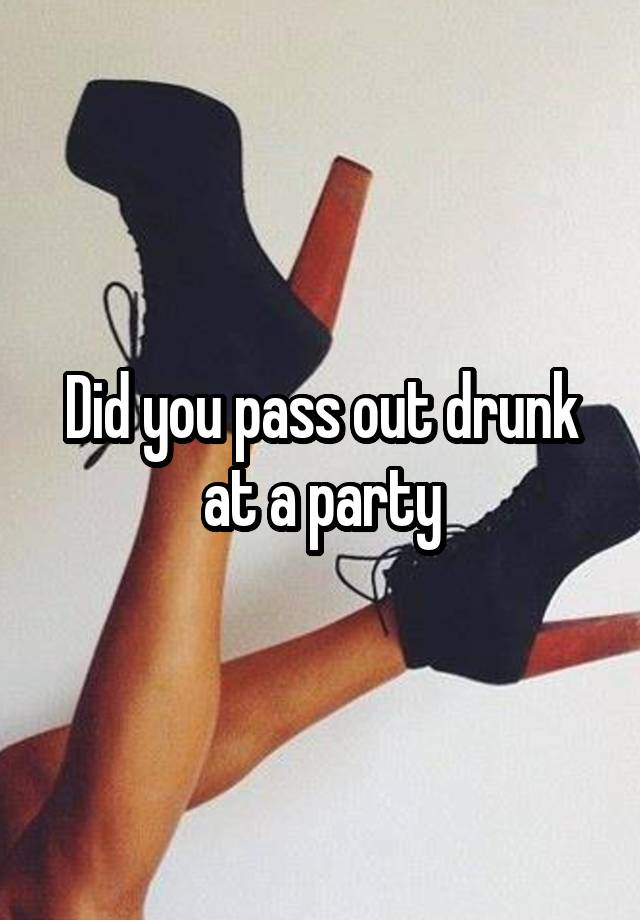 Did You Pass Out Drunk At A Party