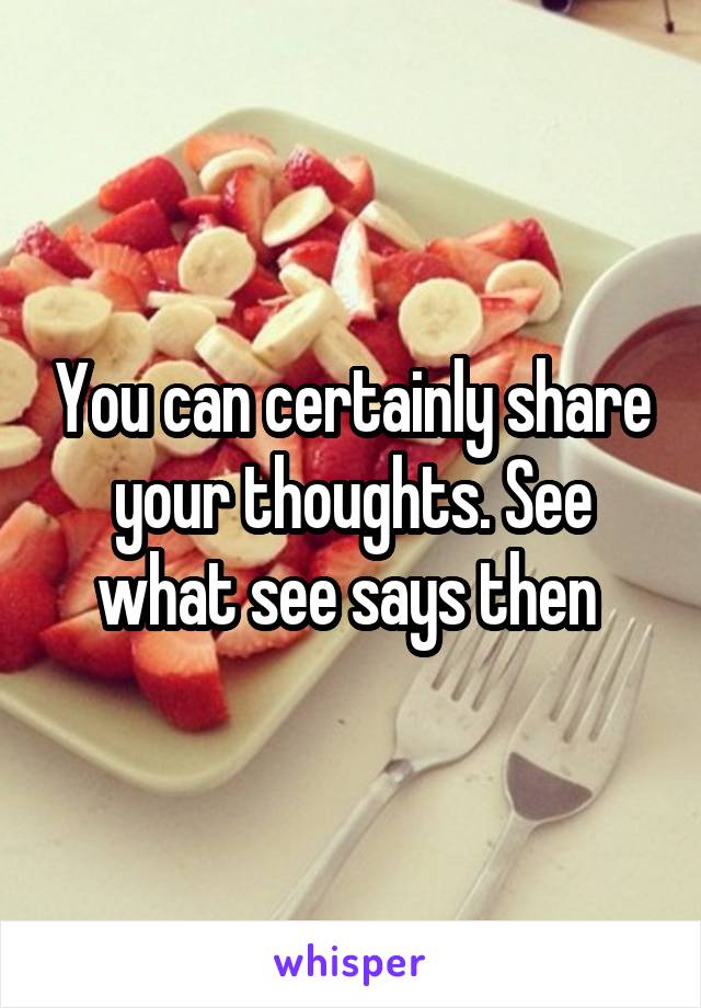 You can certainly share your thoughts. See what see says then 