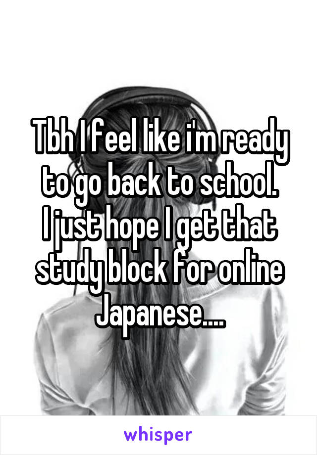 Tbh I feel like i'm ready to go back to school.
I just hope I get that study block for online Japanese....