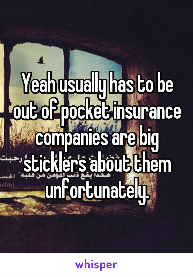 Yeah usually has to be out of pocket insurance companies are big sticklers about them unfortunately.