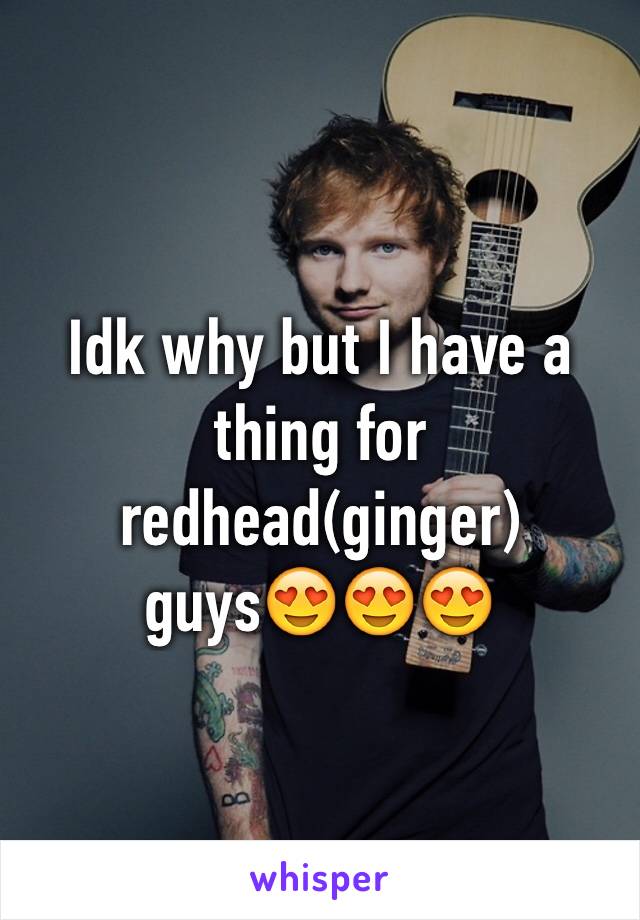Idk why but I have a thing for redhead(ginger) guys😍😍😍