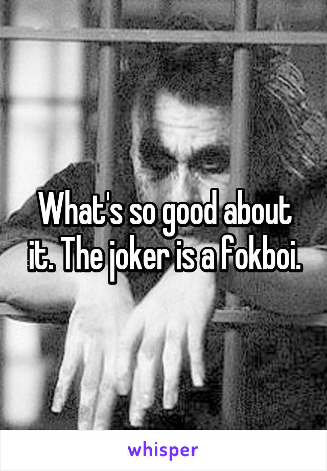 What's so good about it. The joker is a fokboi.