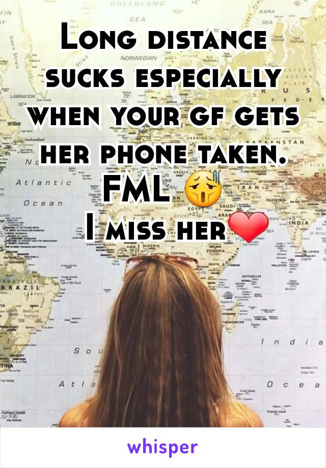 Long distance sucks especially when your gf gets her phone taken.  FML 😫
   I miss her❤