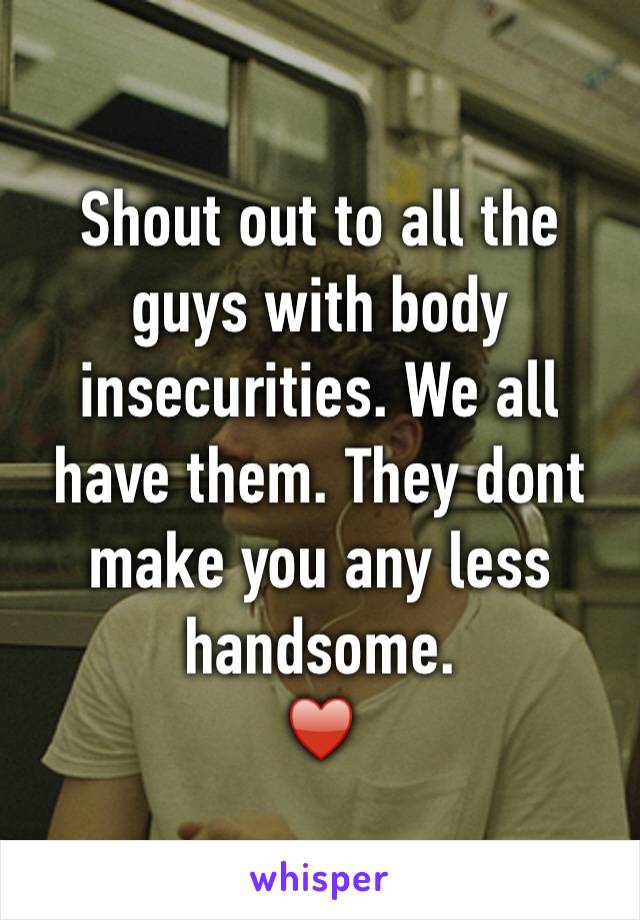 Shout out to all the guys with body insecurities. We all have them. They dont make you any less handsome.
♥️