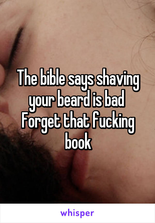 The bible says shaving your beard is bad 
Forget that fucking book