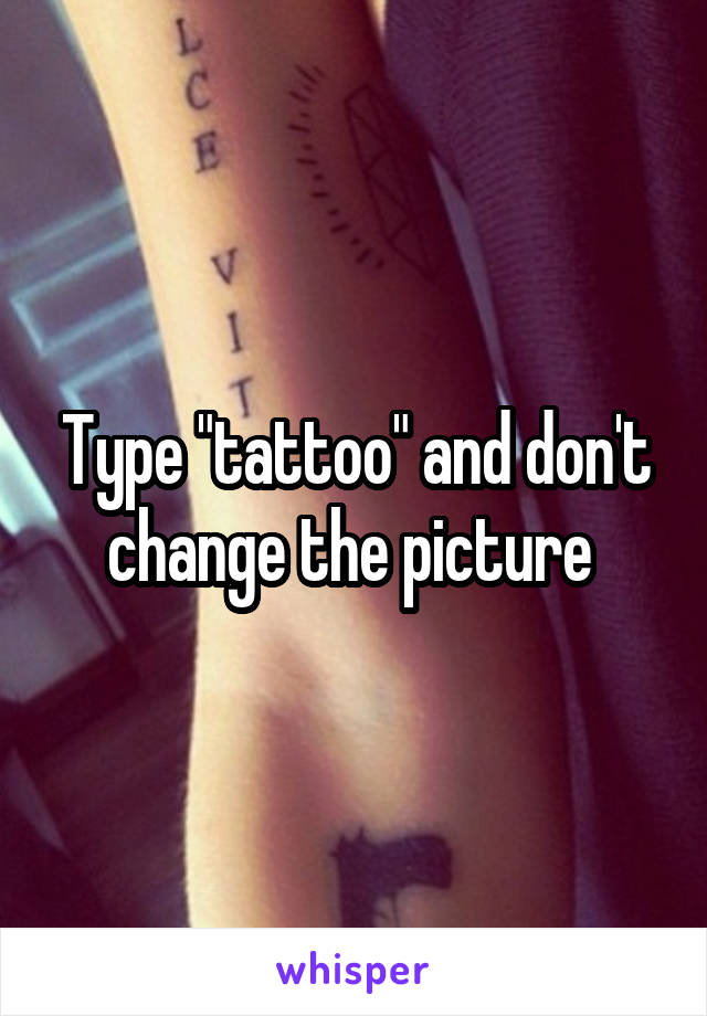 Type "tattoo" and don't change the picture 