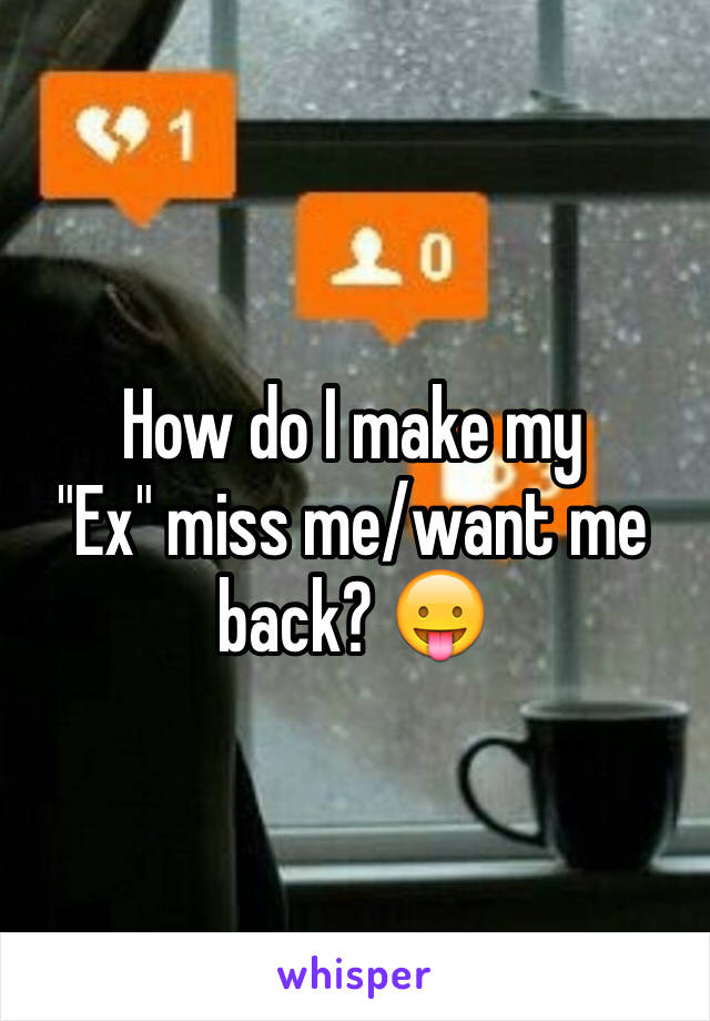 How do I make my
"Ex" miss me/want me back? 😛