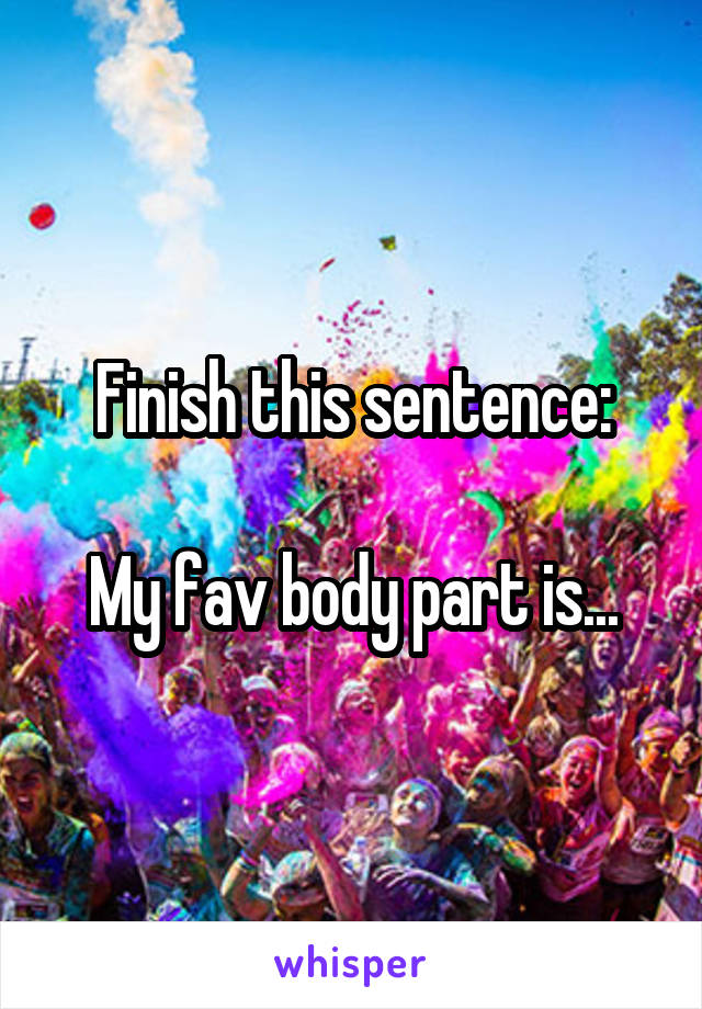 Finish this sentence:

My fav body part is...