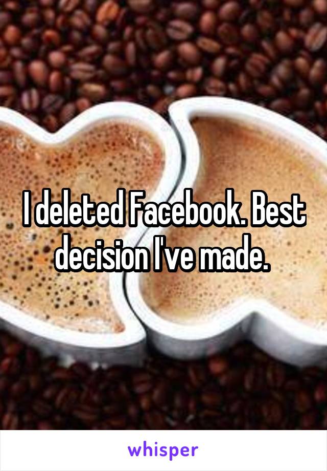 I deleted Facebook. Best decision I've made. 
