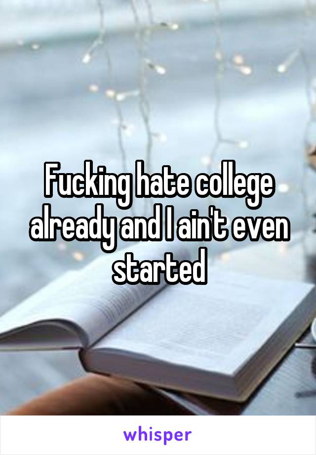 Fucking hate college already and I ain't even started