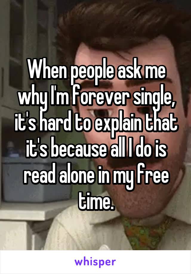 When people ask me why I'm forever single, it's hard to explain that it's because all I do is read alone in my free time.