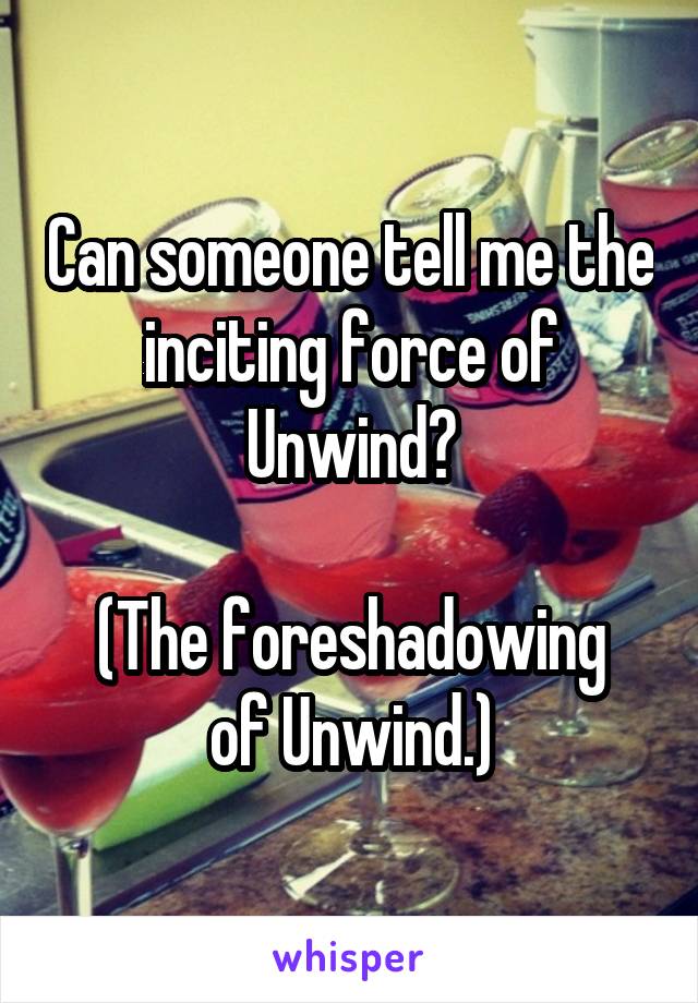 Can someone tell me the inciting force of Unwind?

(The foreshadowing of Unwind.)