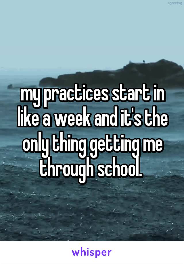 my practices start in like a week and it's the only thing getting me through school. 