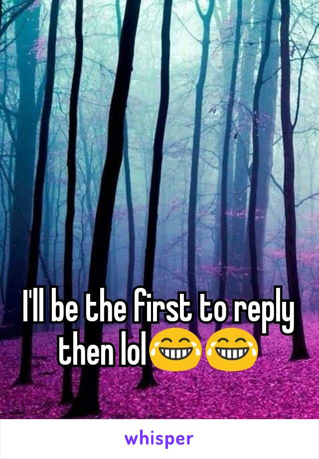 I'll be the first to reply then lol😂😂
