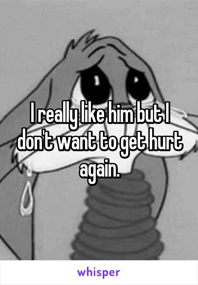 I really like him but I don't want to get hurt again.