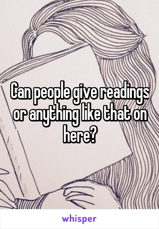 Can people give readings or anything like that on here?