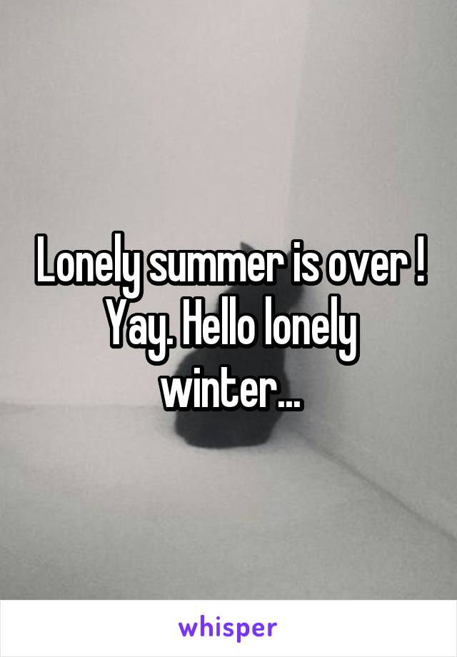 Lonely summer is over ! Yay. Hello lonely winter...