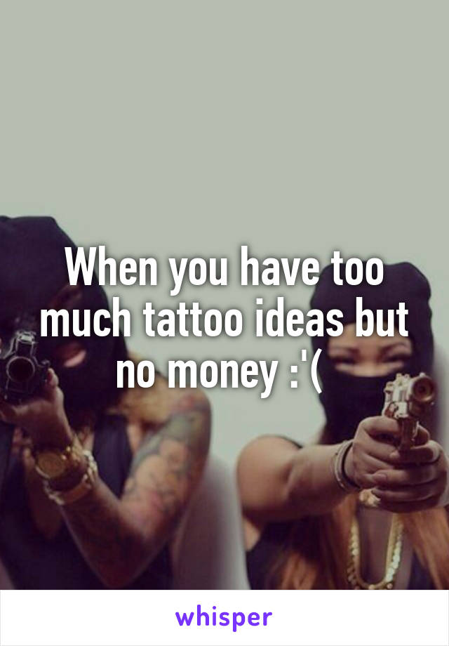When you have too much tattoo ideas but no money :'( 