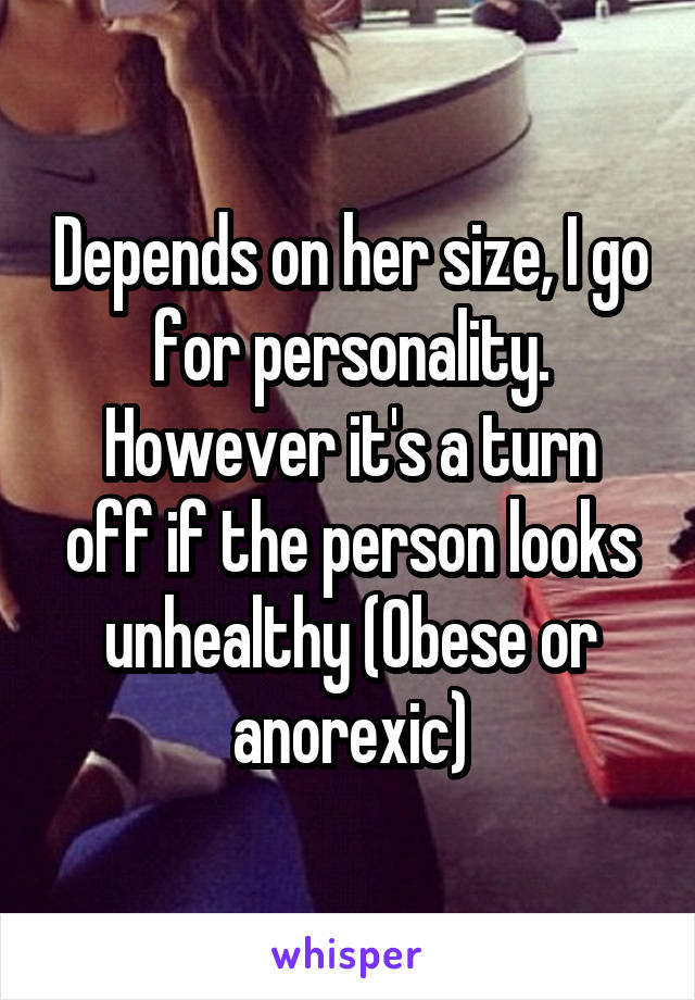 Depends on her size, I go for personality.
However it's a turn off if the person looks unhealthy (Obese or anorexic)