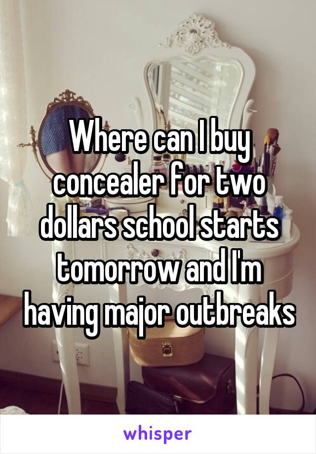 Where can I buy concealer for two dollars school starts tomorrow and I'm having major outbreaks
