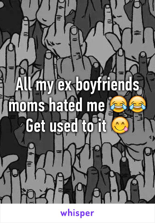 All my ex boyfriends moms hated me 😂😂 Get used to it 😋