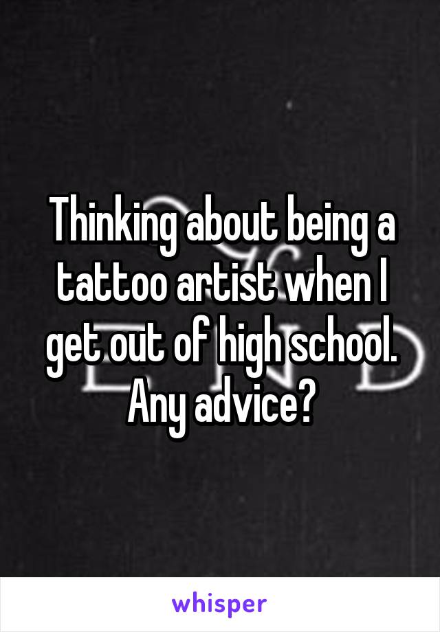 Thinking about being a tattoo artist when I get out of high school. Any advice?