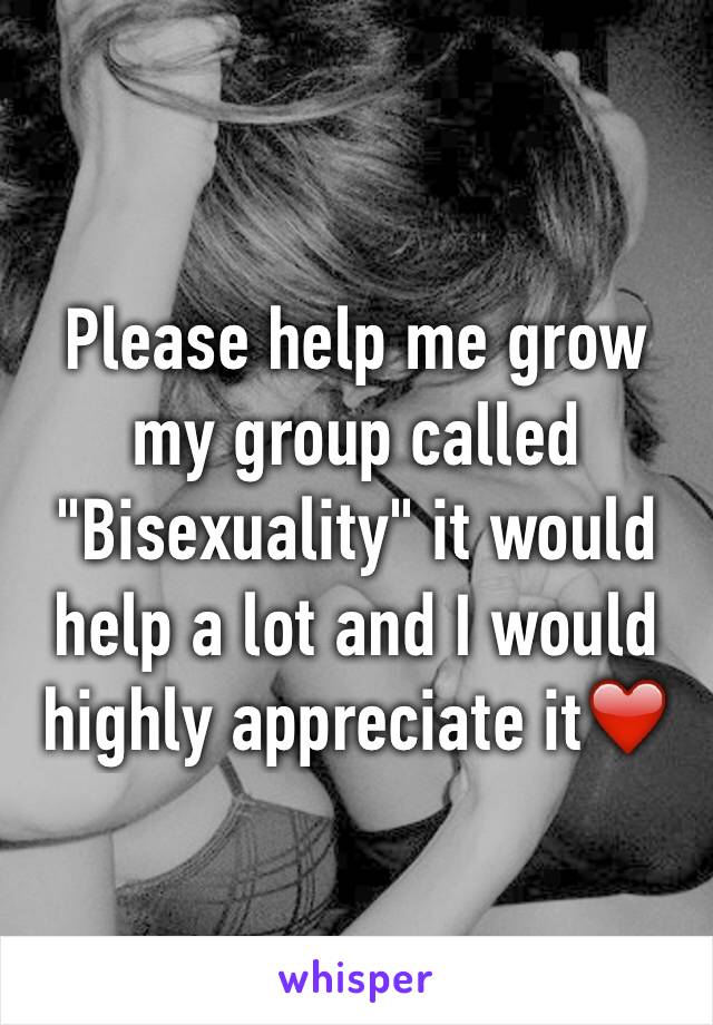 Please help me grow my group called "Bisexuality" it would help a lot and I would highly appreciate it❤️