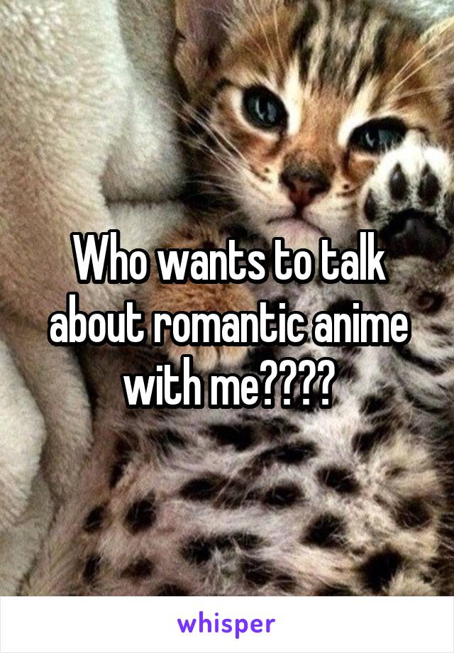 Who wants to talk about romantic anime with me????