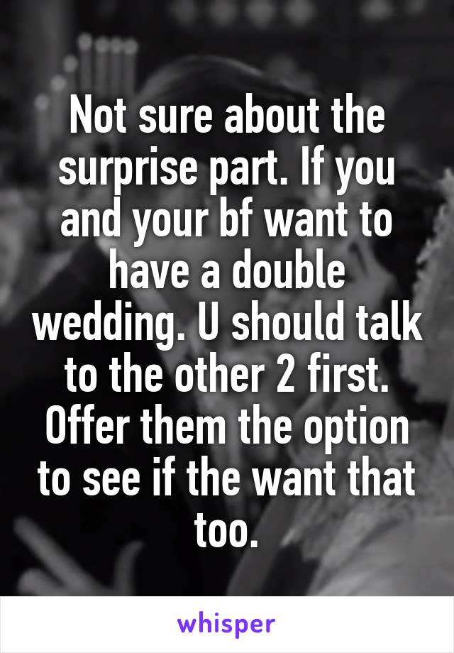 Not sure about the surprise part. If you and your bf want to have a double wedding. U should talk to the other 2 first. Offer them the option to see if the want that too.