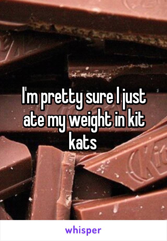 I'm pretty sure I just ate my weight in kit kats 