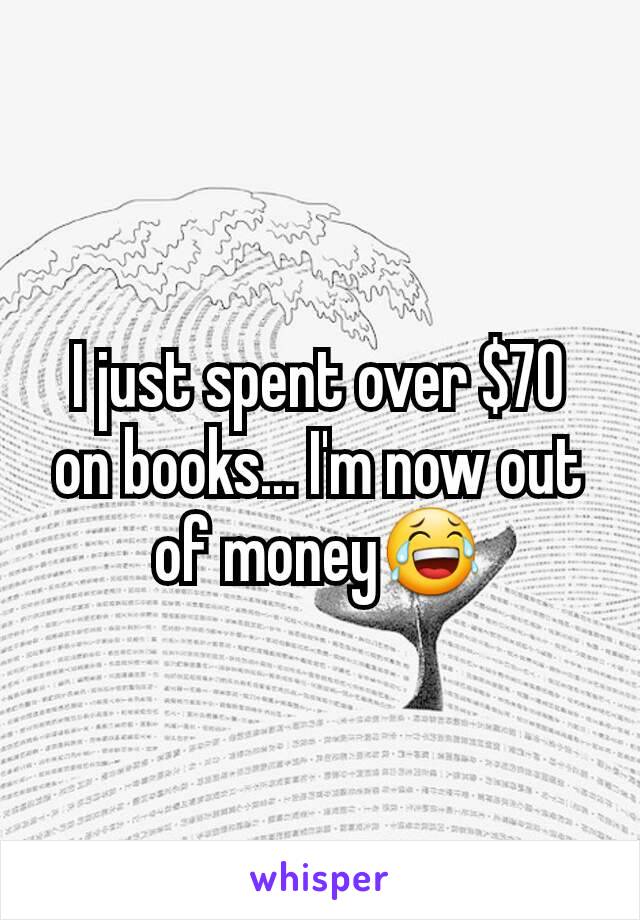 I just spent over $70 on books... I'm now out of money😂