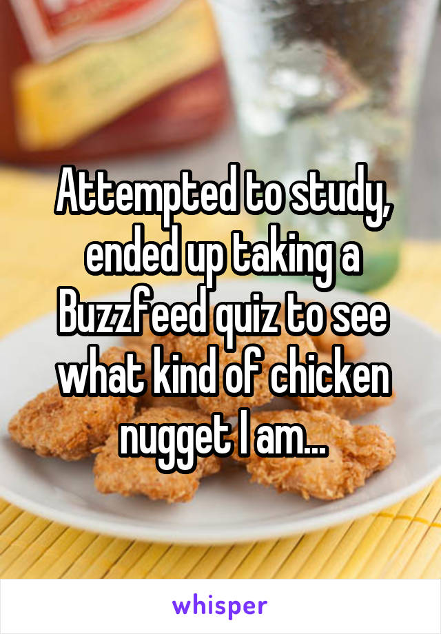 Attempted to study, ended up taking a Buzzfeed quiz to see what kind of chicken nugget I am...