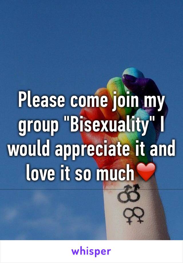 Please come join my group "Bisexuality" I would appreciate it and love it so much❤️
