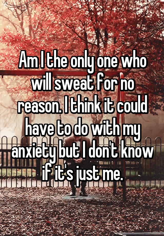 am-i-the-only-one-who-will-sweat-for-no-reason-i-think-it-could-have