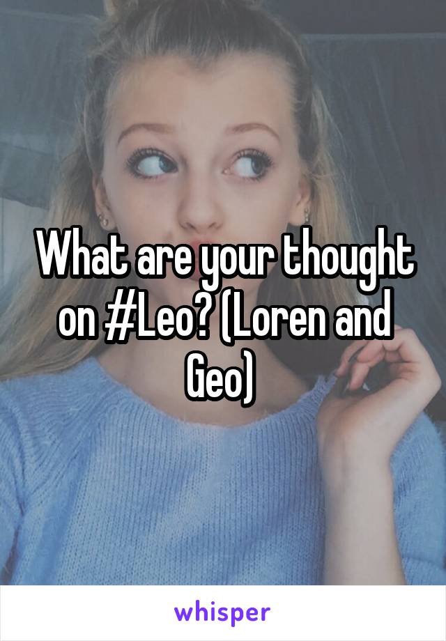 What are your thought on #Leo? (Loren and Geo) 