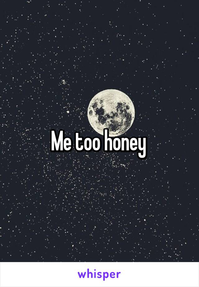 Me too honey 
