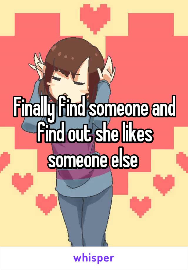 Finally find someone and find out she likes someone else 
