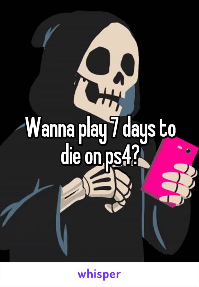 Wanna play 7 days to die on ps4?