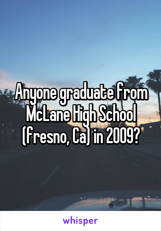 Anyone graduate from McLane High School (fresno, Ca) in 2009?