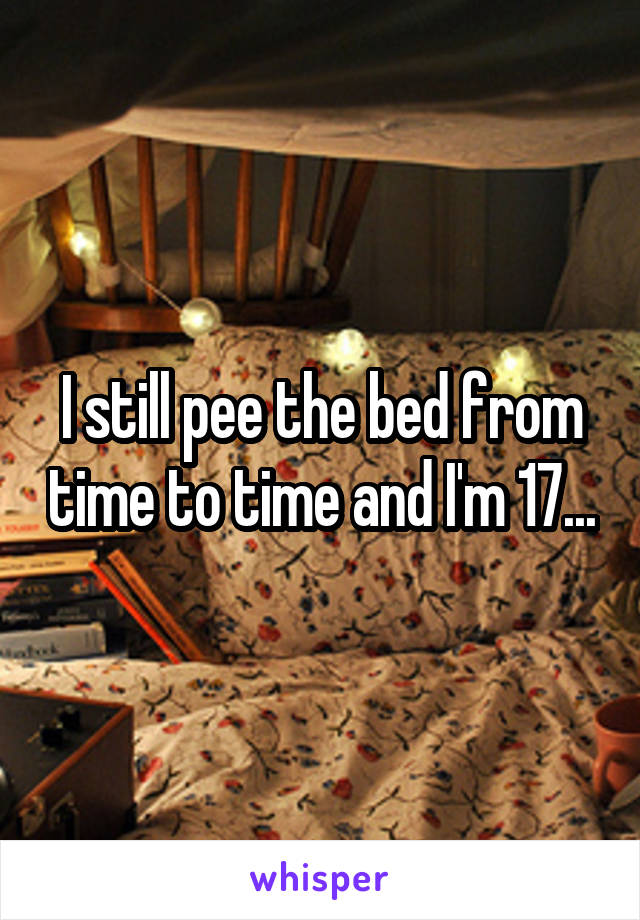 I still pee the bed from time to time and I'm 17...