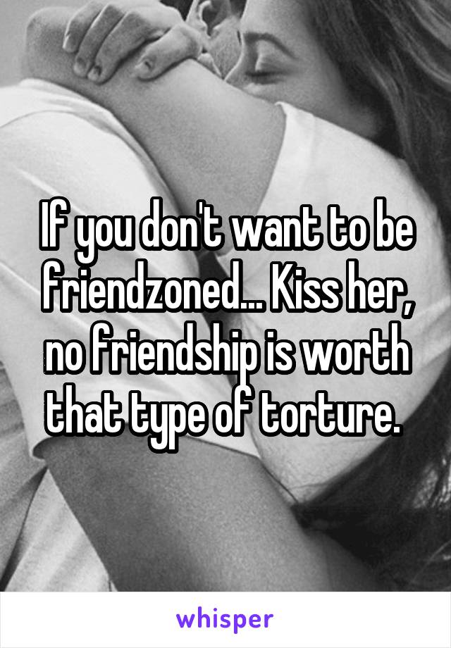 If you don't want to be friendzoned... Kiss her, no friendship is worth that type of torture. 