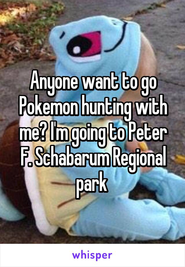 Anyone want to go Pokemon hunting with me? I'm going to Peter F. Schabarum Regional park 