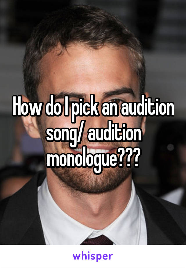 How do I pick an audition song/ audition monologue???