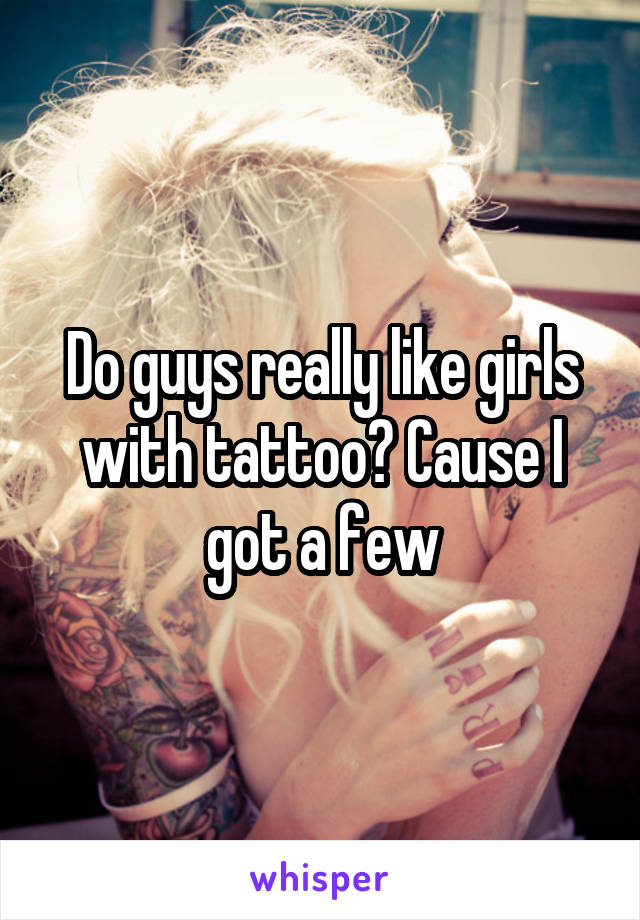 Do guys really like girls with tattoo? Cause I got a few