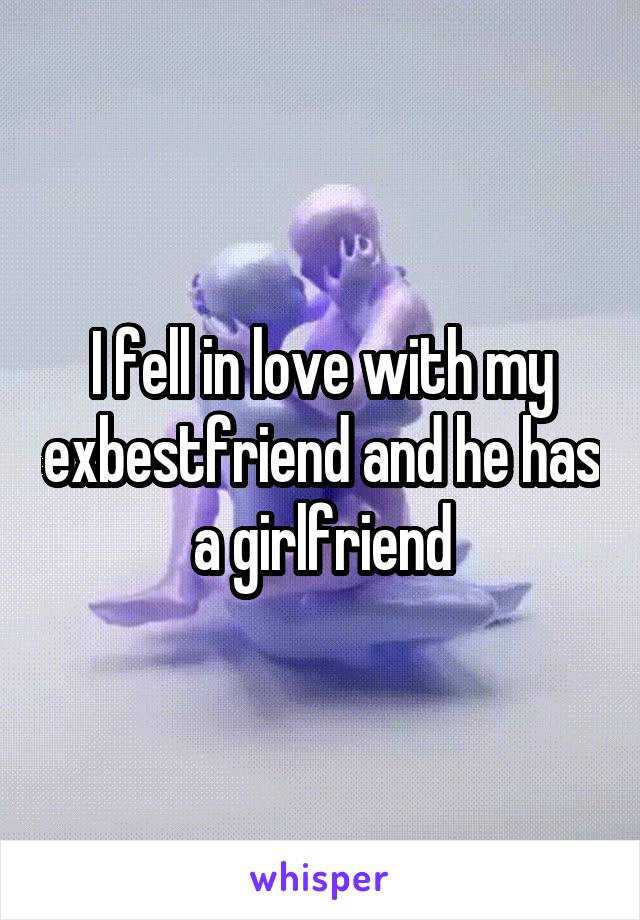 I fell in love with my exbestfriend and he has a girlfriend