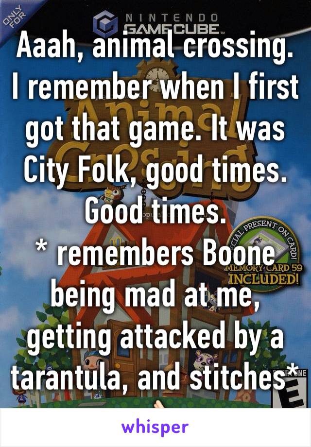 Aaah, animal crossing. I remember when I first got that game. It was City Folk, good times. Good times.
* remembers Boone being mad at me, getting attacked by a tarantula, and stitches* 👌🏻