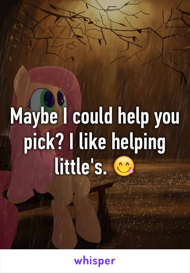 Maybe I could help you pick? I like helping little's. 😋