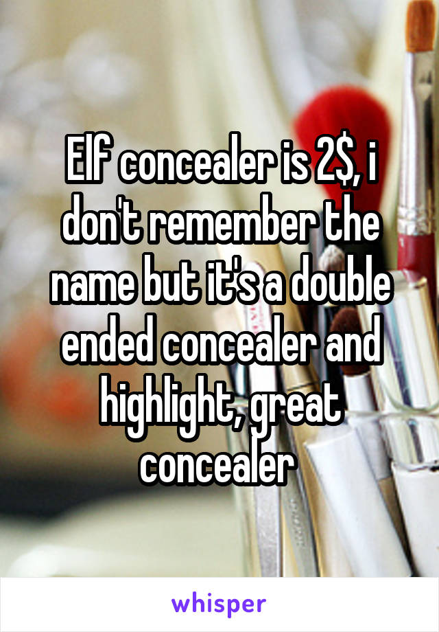 Elf concealer is 2$, i don't remember the name but it's a double ended concealer and highlight, great concealer 