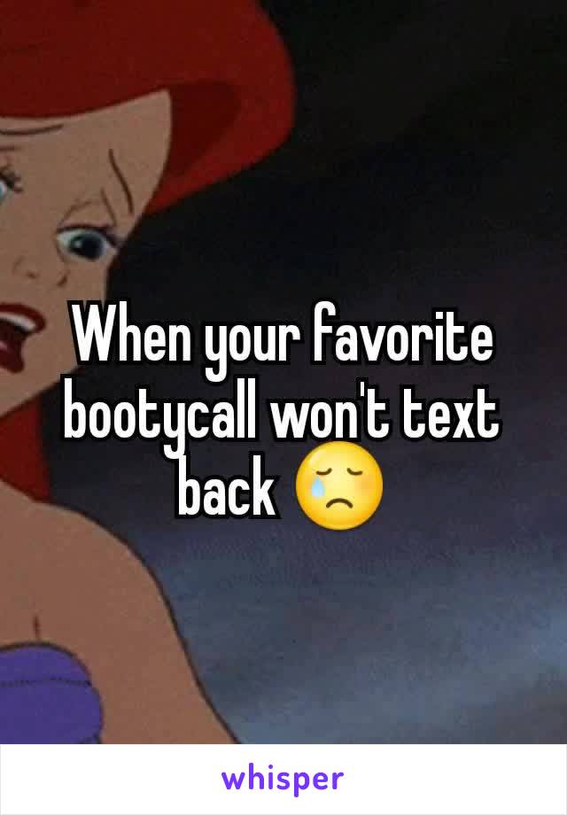 When your favorite bootycall won't text back 😢